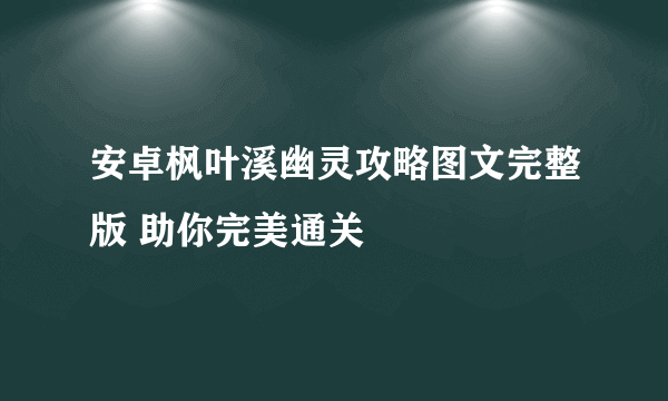 安卓枫叶溪幽灵攻略图文完整版 助你完美通关