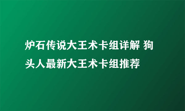 炉石传说大王术卡组详解 狗头人最新大王术卡组推荐