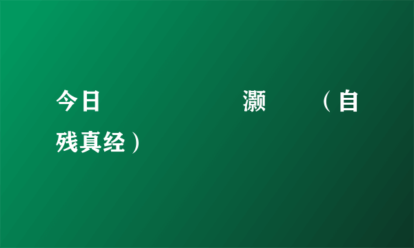 今日鑷畫鐪熺粡灏忚（自残真经）