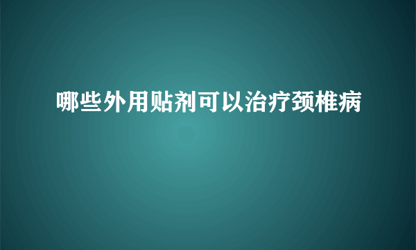 哪些外用贴剂可以治疗颈椎病