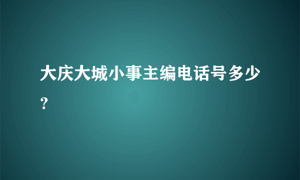 大庆大城小事主编电话号多少?