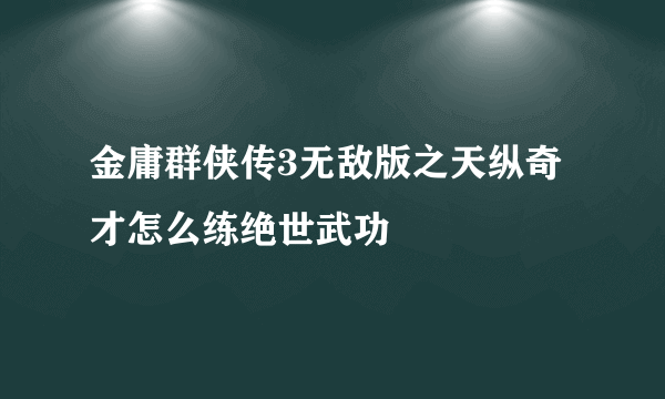 金庸群侠传3无敌版之天纵奇才怎么练绝世武功