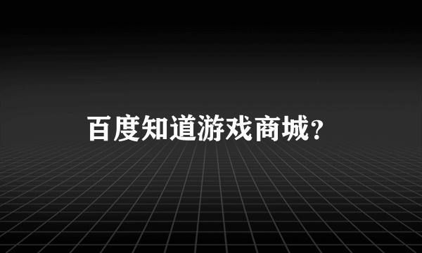 百度知道游戏商城？