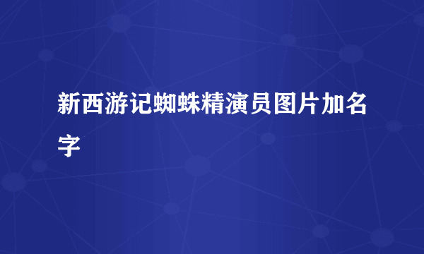 新西游记蜘蛛精演员图片加名字