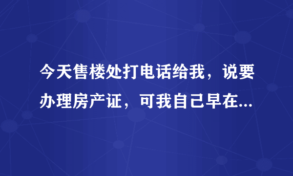 今天售楼处打电话给我，说要办理房产证，可我自己早在之前就已经到房管局交了契税了，请问还要带哪些材料