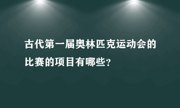 古代第一届奥林匹克运动会的比赛的项目有哪些？