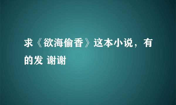 求《欲海偷香》这本小说，有的发 谢谢