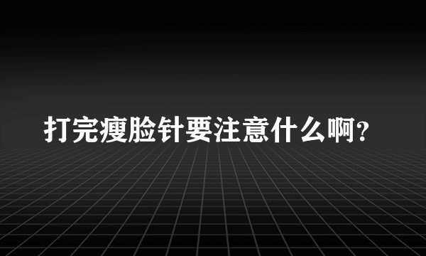 打完瘦脸针要注意什么啊？