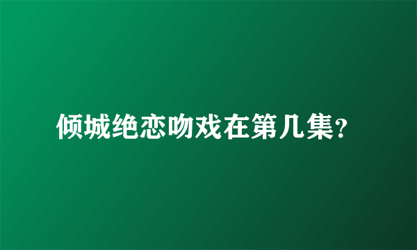 倾城绝恋吻戏在第几集？