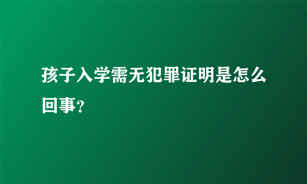 孩子入学需无犯罪证明是怎么回事？