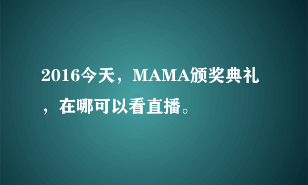 2016今天，MAMA颁奖典礼，在哪可以看直播。