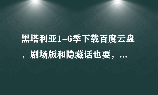 黑塔利亚1-6季下载百度云盘，剧场版和隐藏话也要，好的话可以加悬赏谢谢