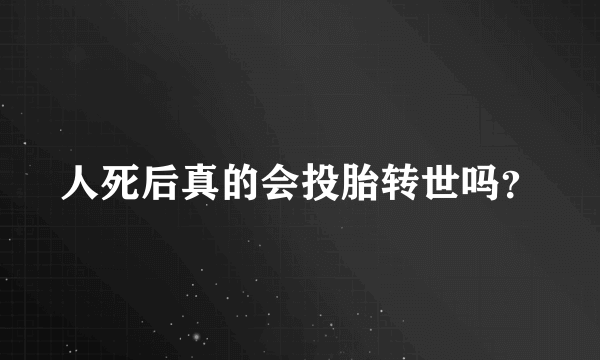 人死后真的会投胎转世吗？