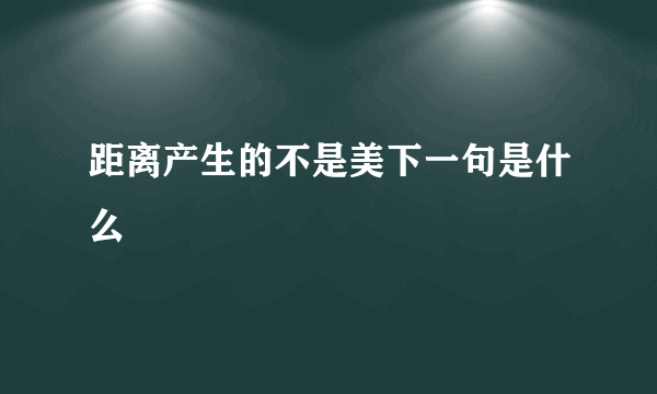 距离产生的不是美下一句是什么