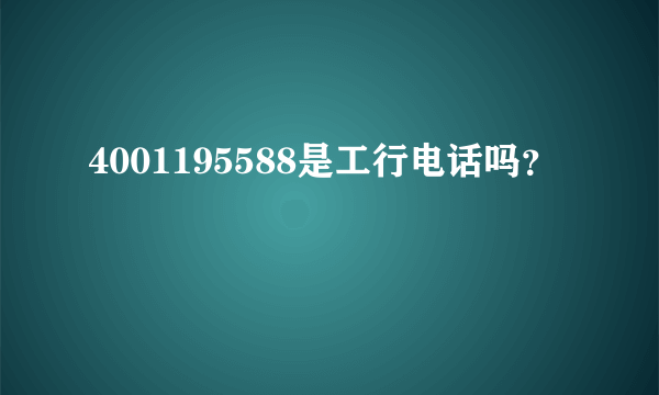 4001195588是工行电话吗？