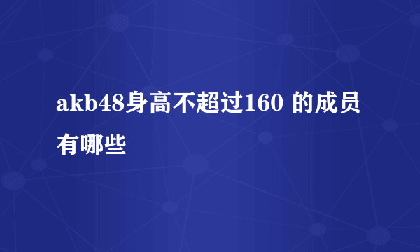 akb48身高不超过160 的成员有哪些