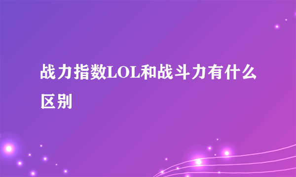 战力指数LOL和战斗力有什么区别