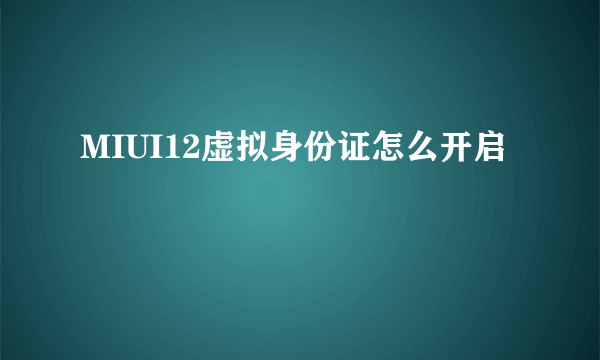 MIUI12虚拟身份证怎么开启