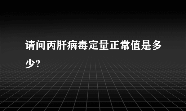 请问丙肝病毒定量正常值是多少?