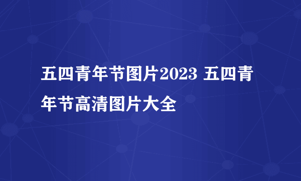 五四青年节图片2023 五四青年节高清图片大全