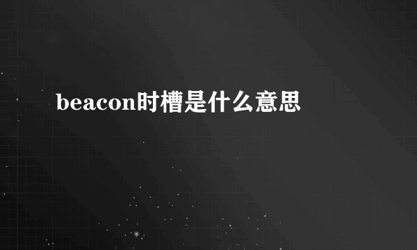 beacon时槽是什么意思