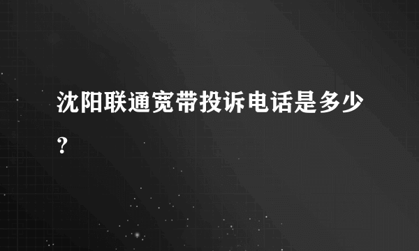 沈阳联通宽带投诉电话是多少？