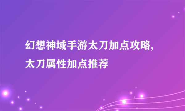 幻想神域手游太刀加点攻略,太刀属性加点推荐