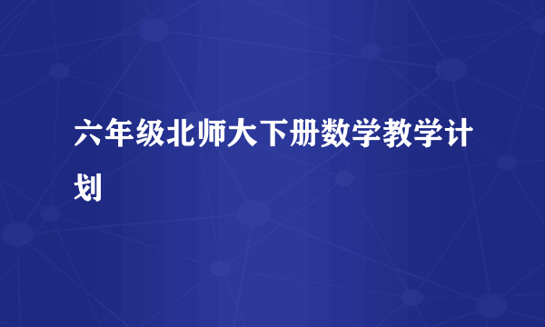 六年级北师大下册数学教学计划