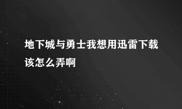 地下城与勇士我想用迅雷下载该怎么弄啊