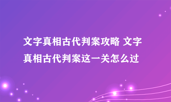 文字真相古代判案攻略 文字真相古代判案这一关怎么过