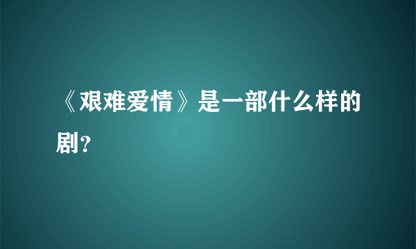 《艰难爱情》是一部什么样的剧？