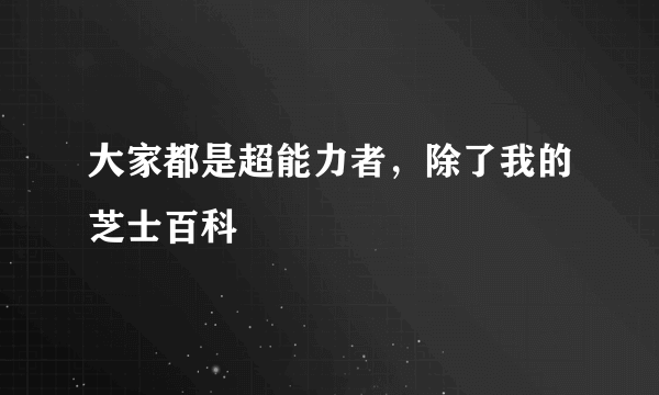 大家都是超能力者，除了我的芝士百科