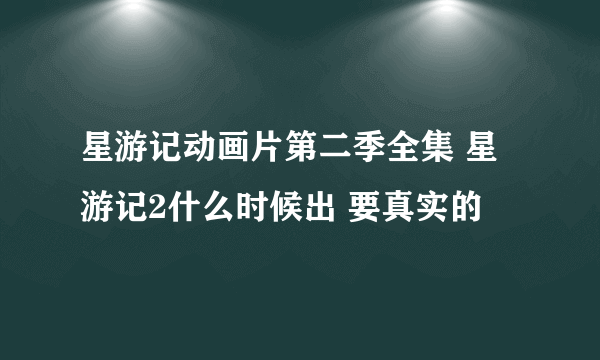 星游记动画片第二季全集 星游记2什么时候出 要真实的