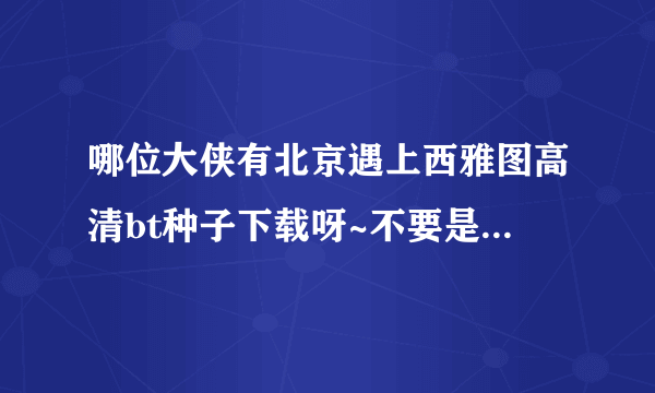 哪位大侠有北京遇上西雅图高清bt种子下载呀~不要是网上流传的枪版啊~~