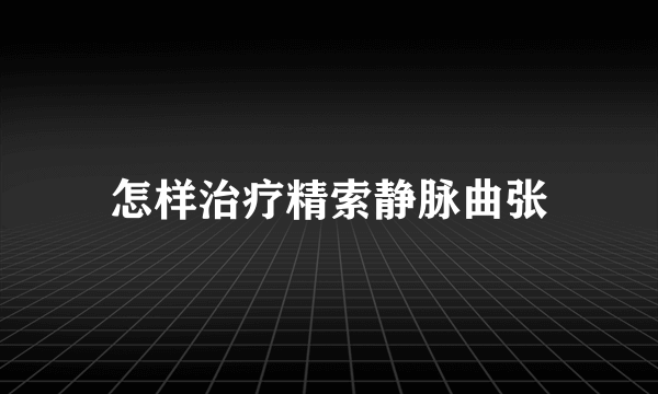 怎样治疗精索静脉曲张