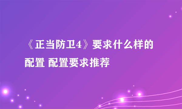 《正当防卫4》要求什么样的配置 配置要求推荐