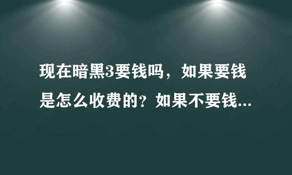 现在暗黑3要钱吗，如果要钱是怎么收费的？如果不要钱，章节全吗？