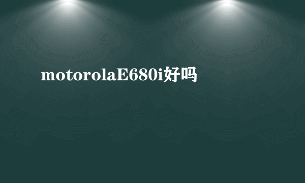 motorolaE680i好吗