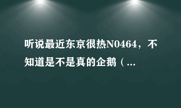 听说最近东京很热N0464，不知道是不是真的企鹅（二84六七吾五流三流）？