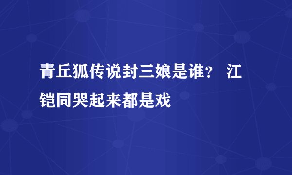 青丘狐传说封三娘是谁？ 江铠同哭起来都是戏