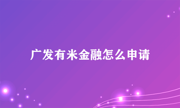 广发有米金融怎么申请