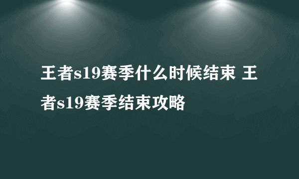 王者s19赛季什么时候结束 王者s19赛季结束攻略