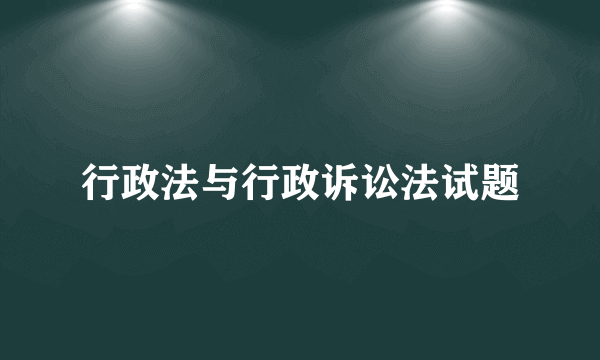 行政法与行政诉讼法试题