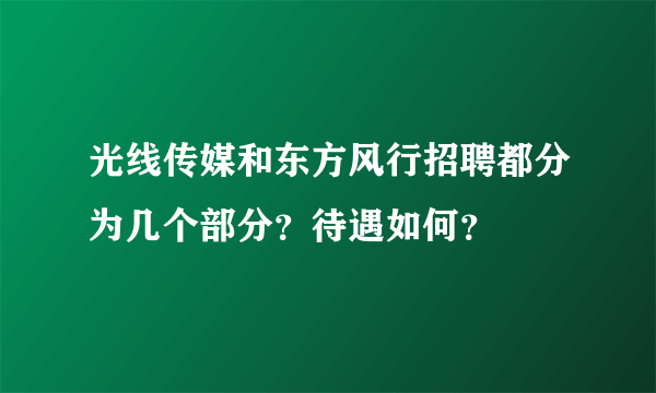 光线传媒和东方风行招聘都分为几个部分？待遇如何？