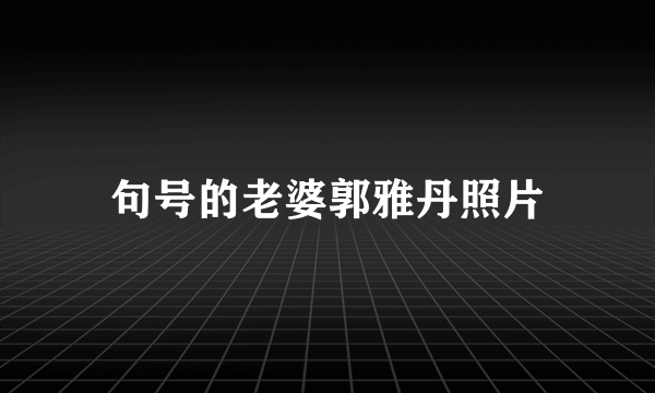 句号的老婆郭雅丹照片