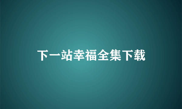 下一站幸福全集下载