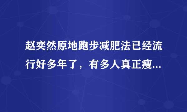 赵奕然原地跑步减肥法已经流行好多年了，有多人真正瘦下来的？