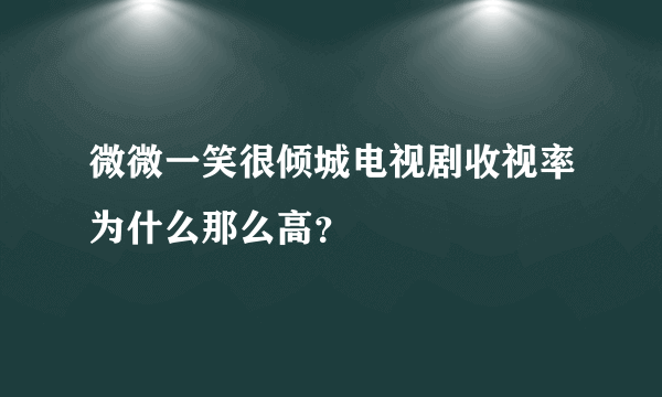 微微一笑很倾城电视剧收视率为什么那么高？