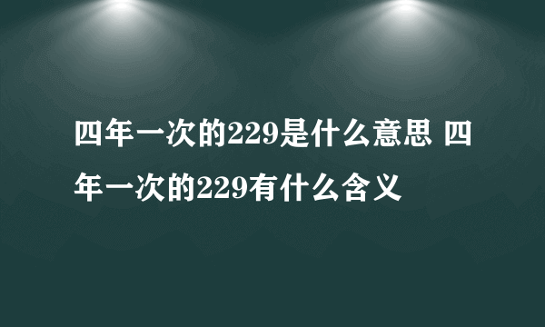 四年一次的229是什么意思 四年一次的229有什么含义