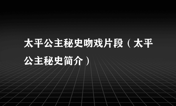 太平公主秘史吻戏片段（太平公主秘史简介）